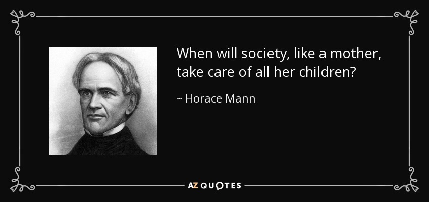 When will society, like a mother, take care of all her children? - Horace Mann