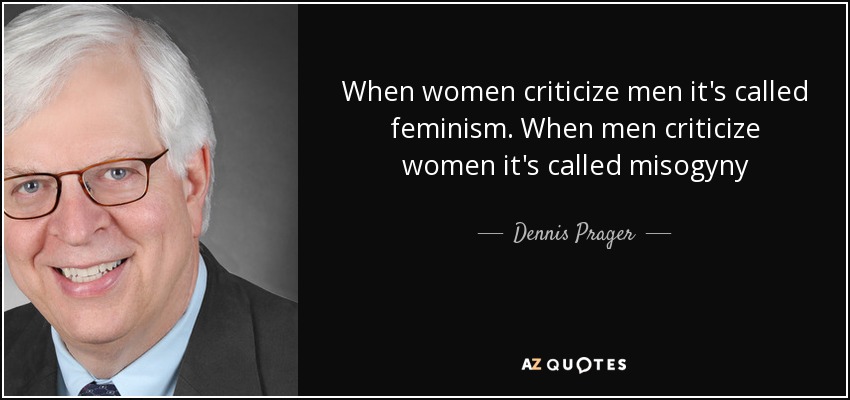 When women criticize men it's called feminism. When men criticize women it's called misogyny - Dennis Prager