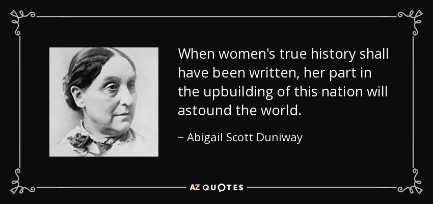 When women's true history shall have been written, her part in the upbuilding of this nation will astound the world. - Abigail Scott Duniway