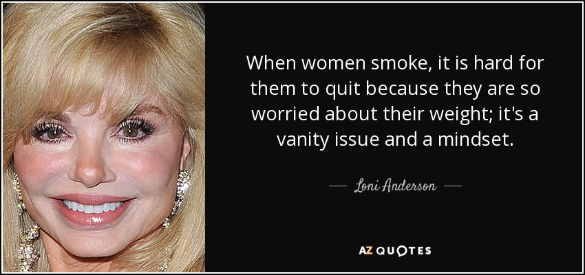 When women smoke, it is hard for them to quit because they are so worried about their weight; it's a vanity issue and a mindset. - Loni Anderson