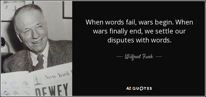 When words fail, wars begin. When wars finally end, we settle our disputes with words. - Wilfred Funk