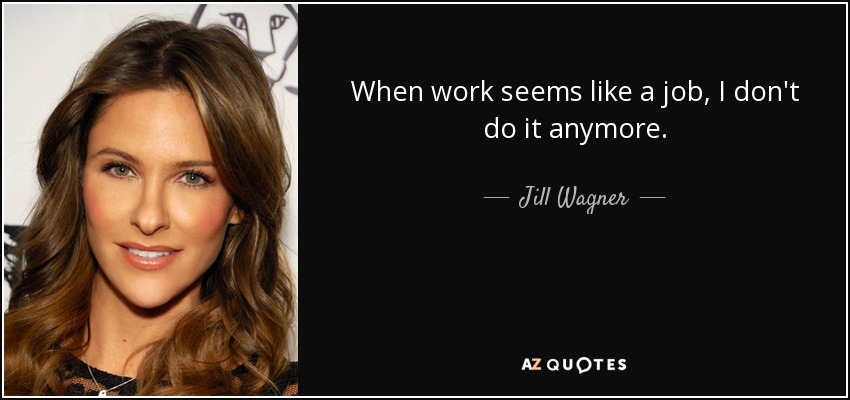 When work seems like a job, I don't do it anymore. - Jill Wagner