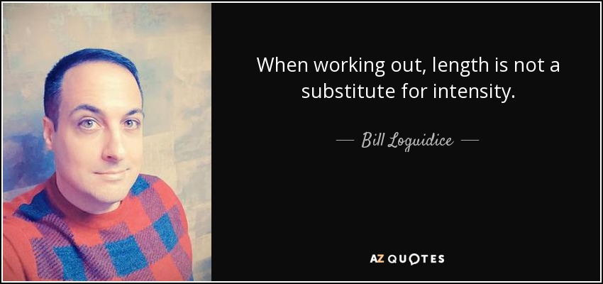 When working out, length is not a substitute for intensity. - Bill Loguidice