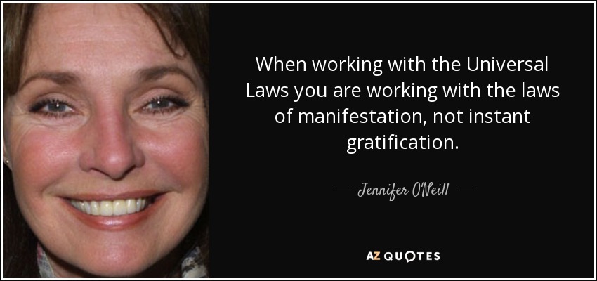 When working with the Universal Laws you are working with the laws of manifestation, not instant gratification. - Jennifer O'Neill
