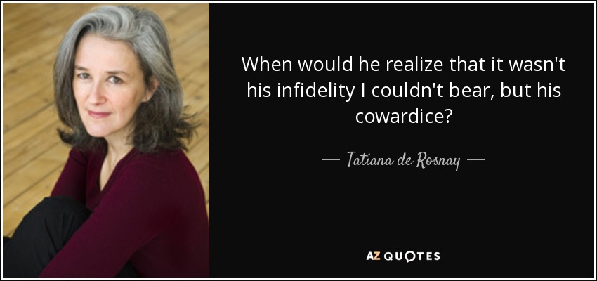 When would he realize that it wasn't his infidelity I couldn't bear, but his cowardice? - Tatiana de Rosnay
