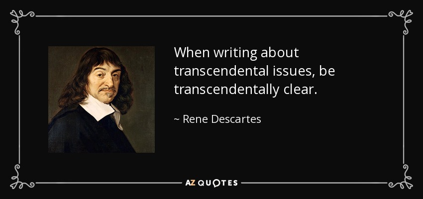 When writing about transcendental issues, be transcendentally clear. - Rene Descartes