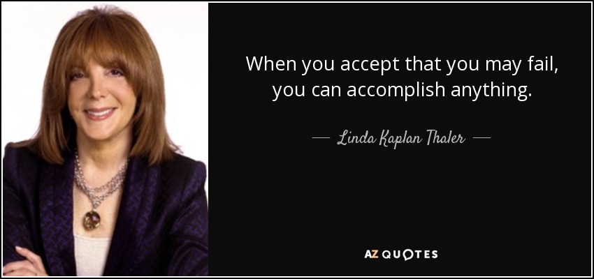 When you accept that you may fail, you can accomplish anything. - Linda Kaplan Thaler