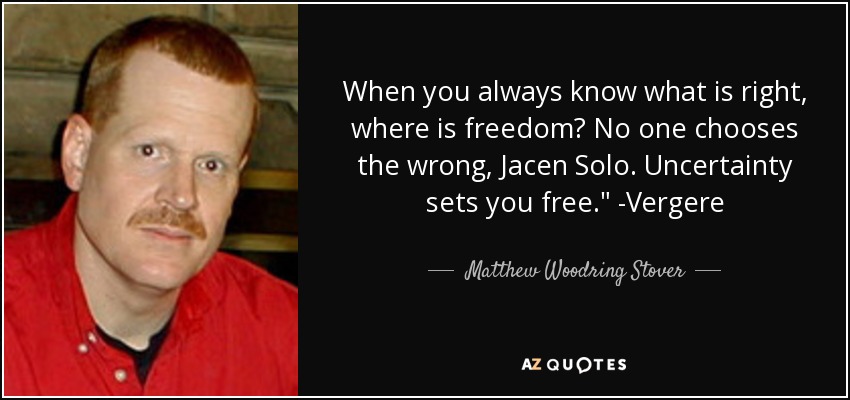 When you always know what is right, where is freedom? No one chooses the wrong, Jacen Solo. Uncertainty sets you free.