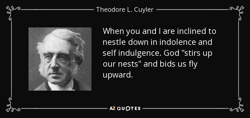 When you and I are inclined to nestle down in indolence and self indulgence. God 