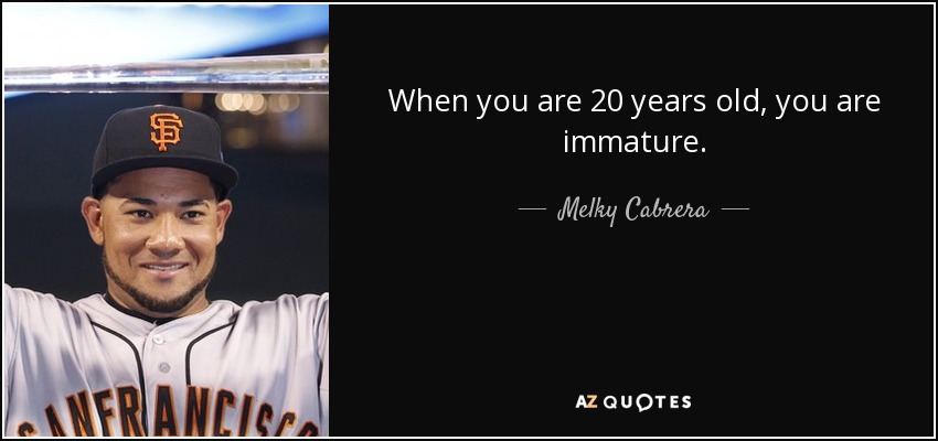 When you are 20 years old, you are immature. - Melky Cabrera