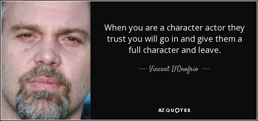 When you are a character actor they trust you will go in and give them a full character and leave. - Vincent D'Onofrio