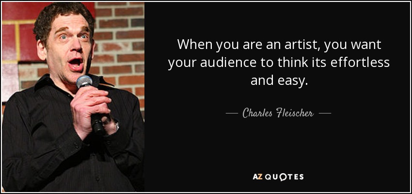 When you are an artist, you want your audience to think its effortless and easy. - Charles Fleischer