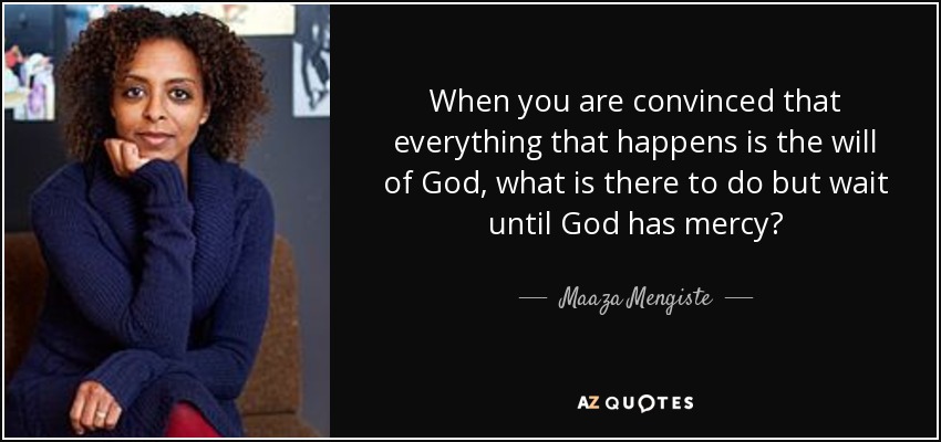 When you are convinced that everything that happens is the will of God, what is there to do but wait until God has mercy? - Maaza Mengiste