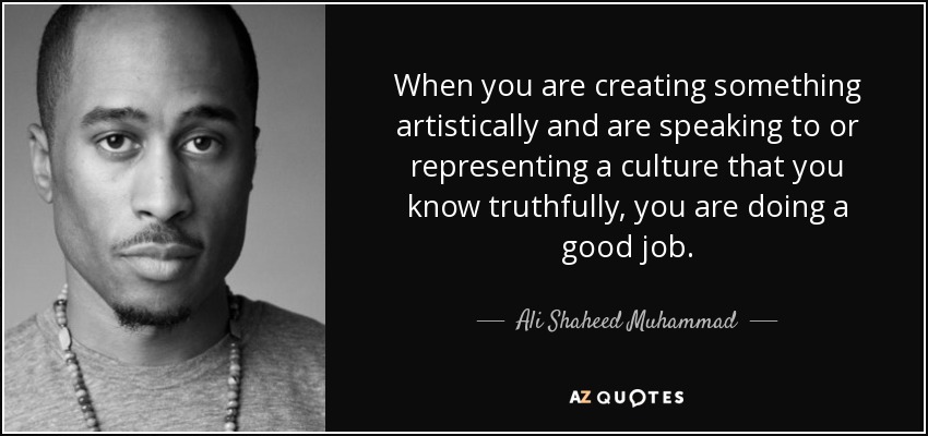 When you are creating something artistically and are speaking to or representing a culture that you know truthfully, you are doing a good job. - Ali Shaheed Muhammad