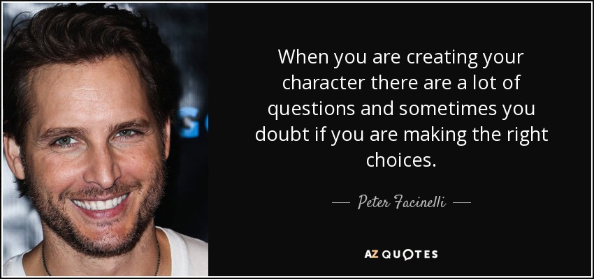 When you are creating your character there are a lot of questions and sometimes you doubt if you are making the right choices. - Peter Facinelli