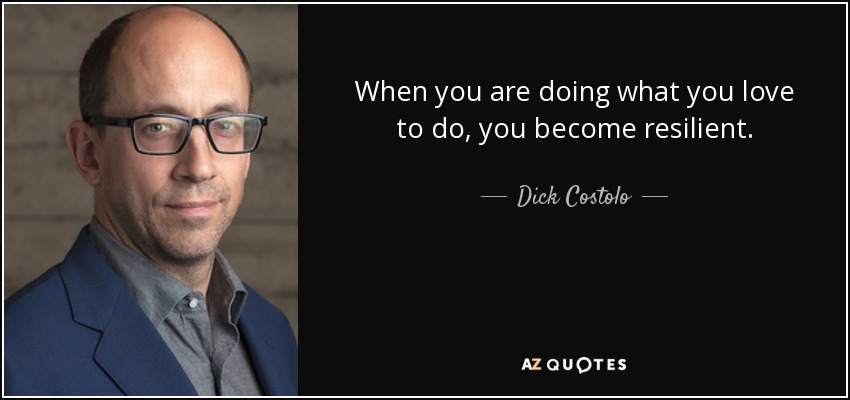 When you are doing what you love to do, you become resilient. - Dick Costolo