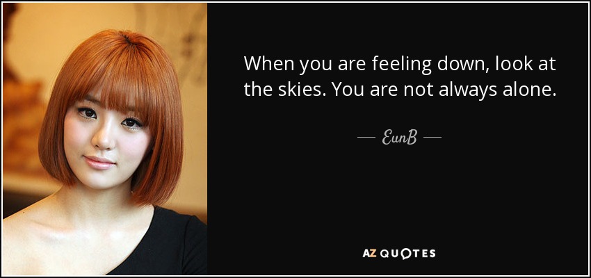 When you are feeling down, look at the skies. You are not always alone. - EunB