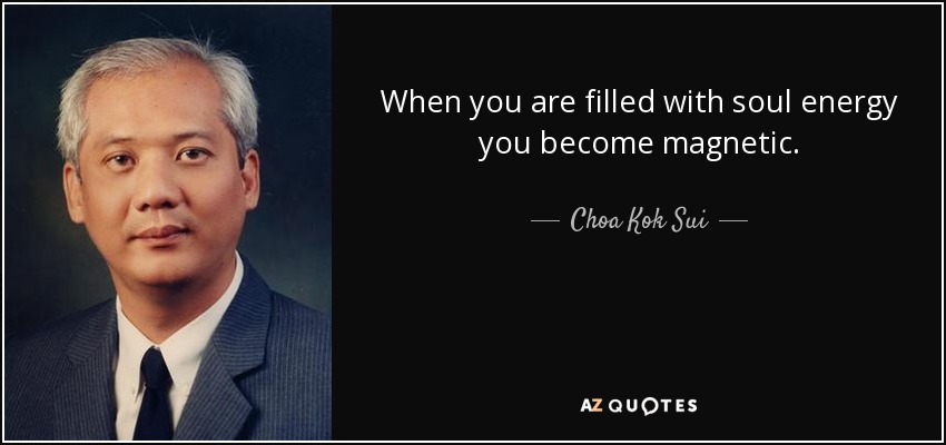 When you are filled with soul energy you become magnetic. - Choa Kok Sui