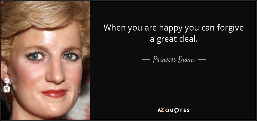 When you are happy you can forgive a great deal. - Princess Diana
