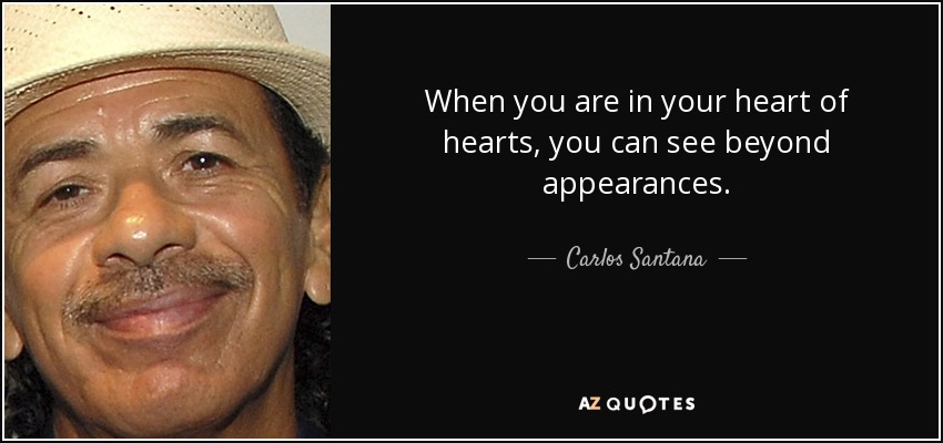 When you are in your heart of hearts, you can see beyond appearances. - Carlos Santana