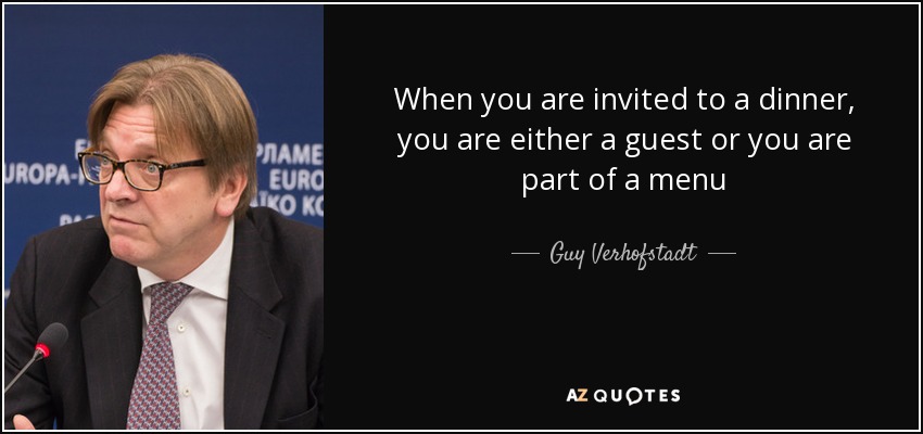 When you are invited to a dinner, you are either a guest or you are part of a menu - Guy Verhofstadt