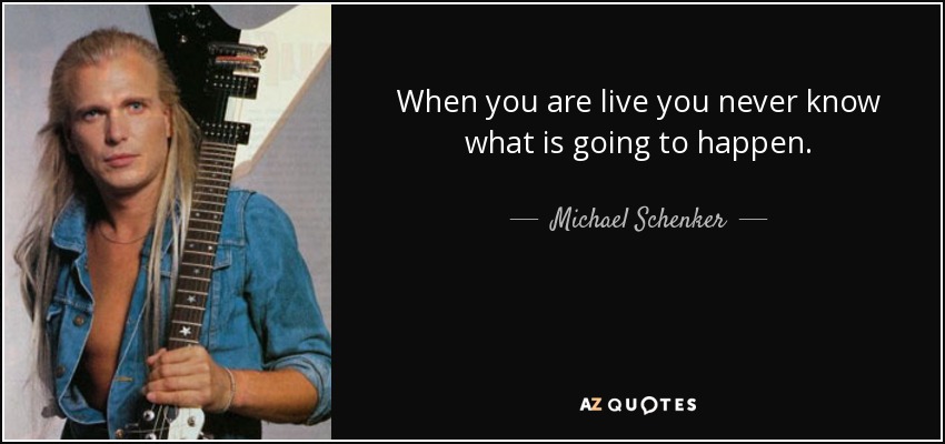 When you are live you never know what is going to happen. - Michael Schenker
