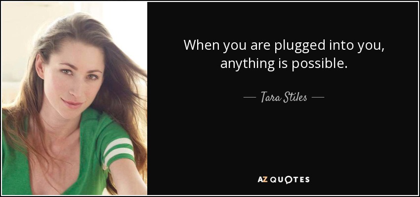 When you are plugged into you, anything is possible. - Tara Stiles