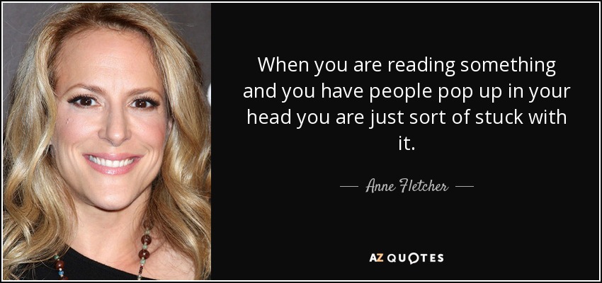 When you are reading something and you have people pop up in your head you are just sort of stuck with it. - Anne Fletcher