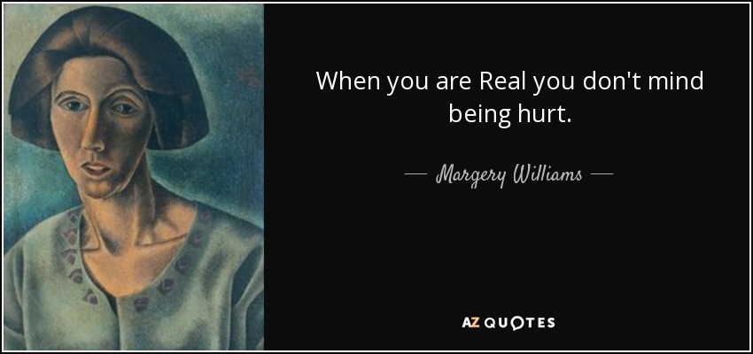 When you are Real you don't mind being hurt. - Margery Williams