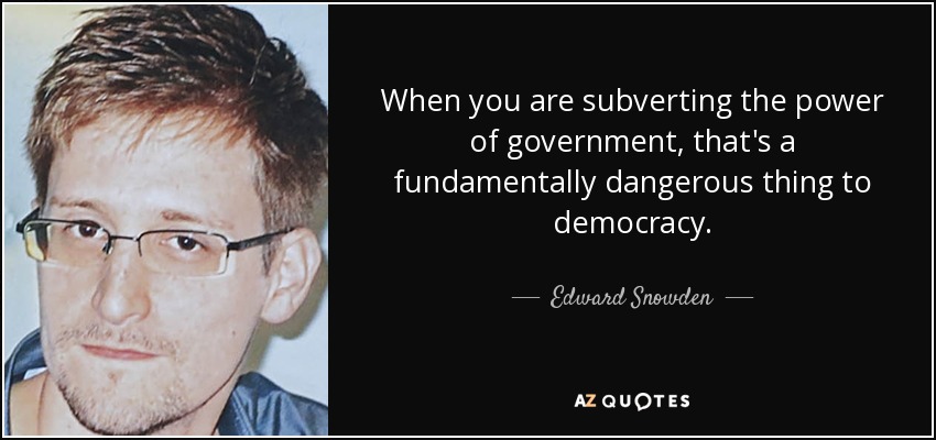 When you are subverting the power of government, that's a fundamentally dangerous thing to democracy. - Edward Snowden