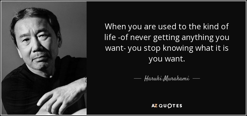 When you are used to the kind of life -of never getting anything you want- you stop knowing what it is you want. - Haruki Murakami