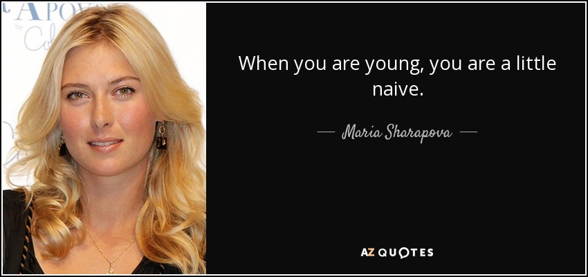 When you are young, you are a little naive. - Maria Sharapova