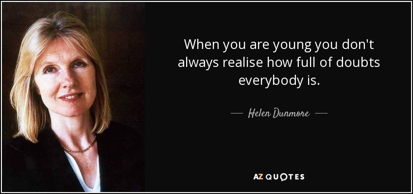 When you are young you don't always realise how full of doubts everybody is. - Helen Dunmore