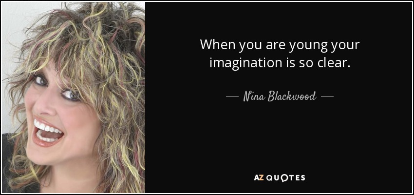 When you are young your imagination is so clear. - Nina Blackwood