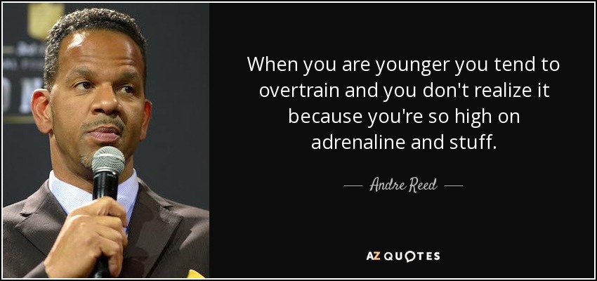 When you are younger you tend to overtrain and you don't realize it because you're so high on adrenaline and stuff. - Andre Reed