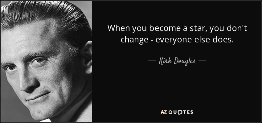 When you become a star, you don't change - everyone else does. - Kirk Douglas
