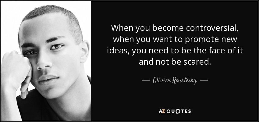 When you become controversial, when you want to promote new ideas, you need to be the face of it and not be scared. - Olivier Rousteing