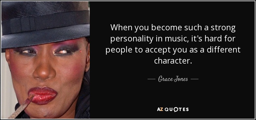 When you become such a strong personality in music, it's hard for people to accept you as a different character. - Grace Jones