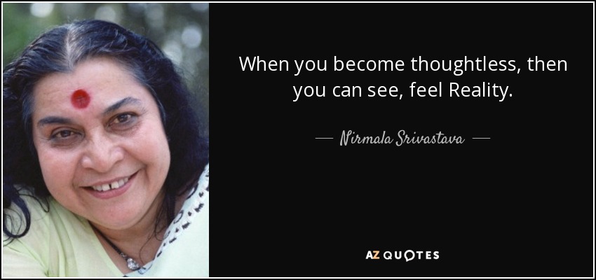 When you become thoughtless, then you can see, feel Reality. - Nirmala Srivastava