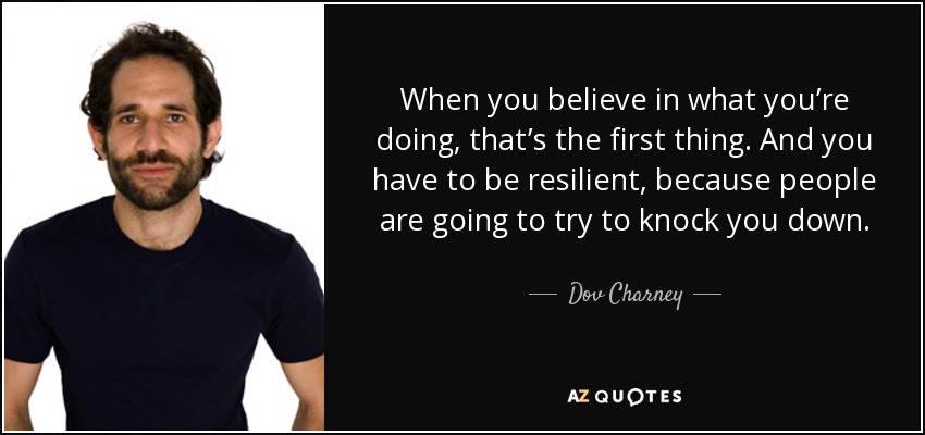 When you believe in what you’re doing, that’s the first thing. And you have to be resilient, because people are going to try to knock you down. - Dov Charney