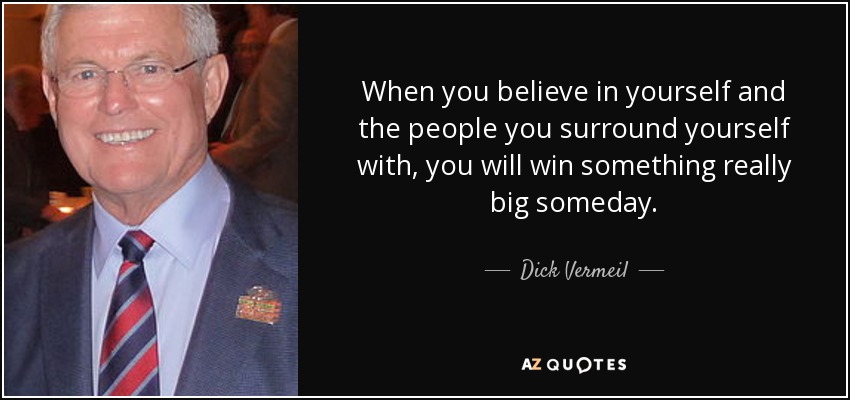 When you believe in yourself and the people you surround yourself with, you will win something really big someday. - Dick Vermeil