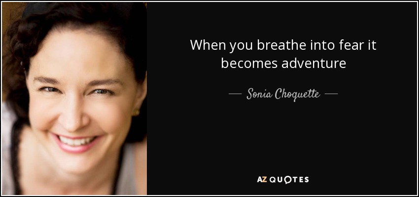 When you breathe into fear it becomes adventure - Sonia Choquette