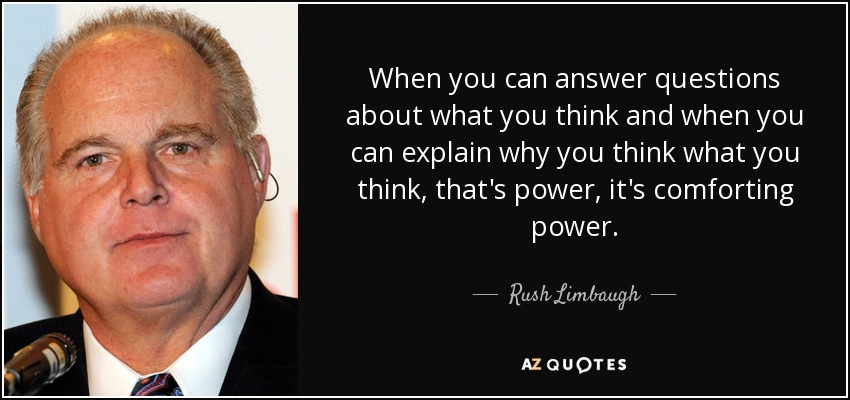 When you can answer questions about what you think and when you can explain why you think what you think, that's power, it's comforting power. - Rush Limbaugh