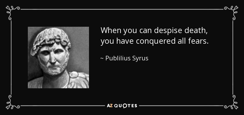When you can despise death, you have conquered all fears. - Publilius Syrus