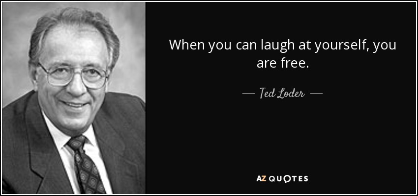 When you can laugh at yourself, you are free. - Ted Loder