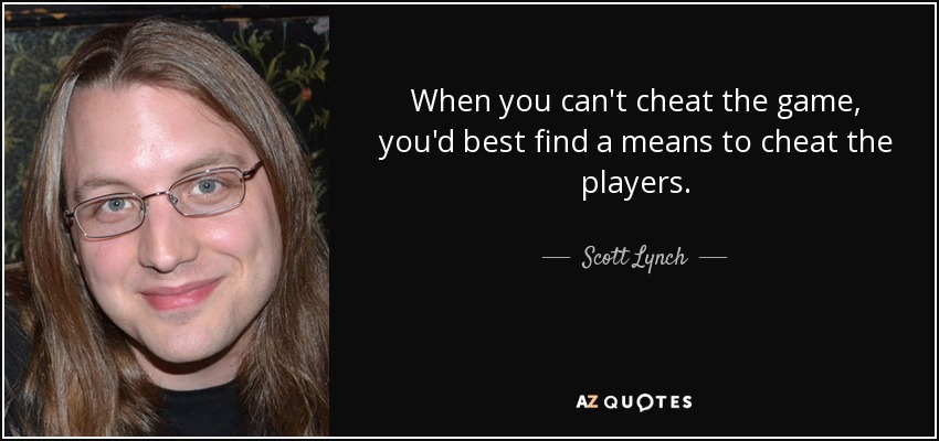 When you can't cheat the game, you'd best find a means to cheat the players. - Scott Lynch