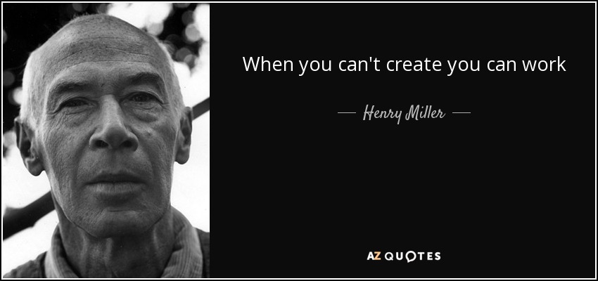 When you can't create you can work - Henry Miller