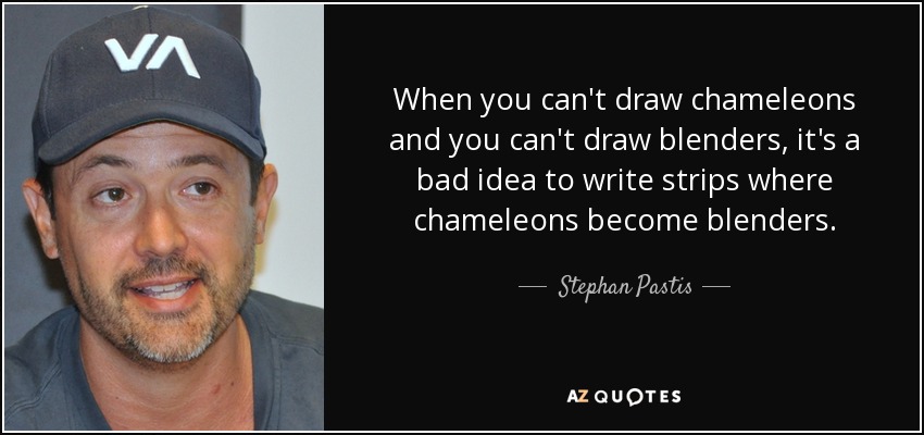 When you can't draw chameleons and you can't draw blenders, it's a bad idea to write strips where chameleons become blenders. - Stephan Pastis