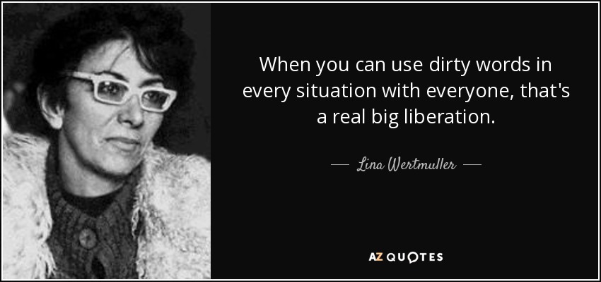 When you can use dirty words in every situation with everyone, that's a real big liberation. - Lina Wertmuller