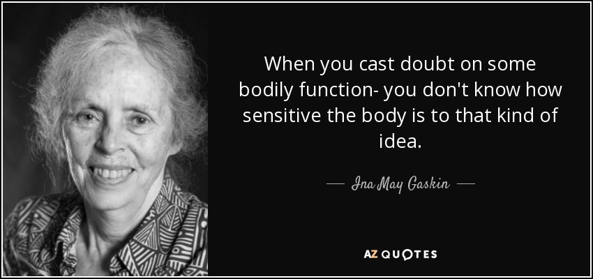 When you cast doubt on some bodily function- you don't know how sensitive the body is to that kind of idea. - Ina May Gaskin